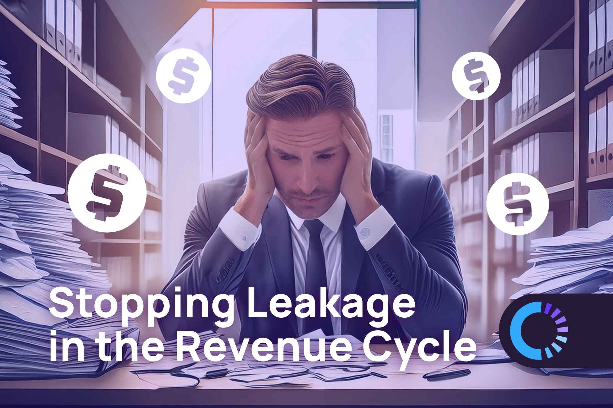 Frustrated businessman in a suit holding his head in his hands, surrounded by stacks of paperwork in an office. Floating dollar symbols emphasize financial stress. Text overlay reads ‘Stopping Leakage in the Revenue Cycle,’ with the clinisys logo in the corner